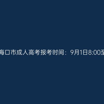 2023年海南省海口市成人高考报考时间：9月1日8:00至9月9日17:30