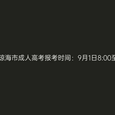 2023年海南省琼海市成人高考报考时间：9月1日8:00至9月9日17:30