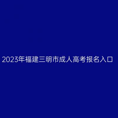 2023年福建三明市成人高考报名入口