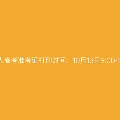 2023年福建成人高考准考证打印时间：10月13日9:00-10月20日18:00