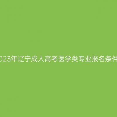 2023年辽宁成人高考医学类专业报名条件