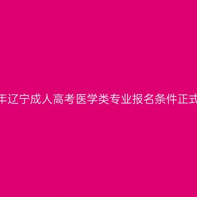 2023年辽宁成人高考医学类专业报名条件正式公布