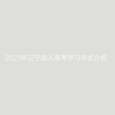 2023年辽宁成人高考学习形式介绍