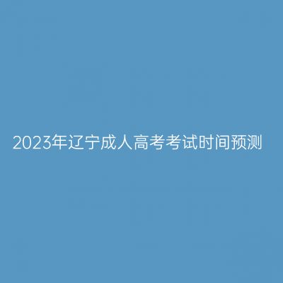 2023年辽宁成人高考考试时间预测