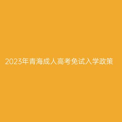 2023年青海成人高考免试入学政策