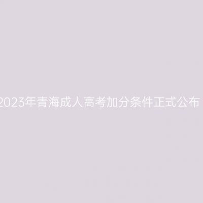 2023年青海成人高考加分条件正式公布