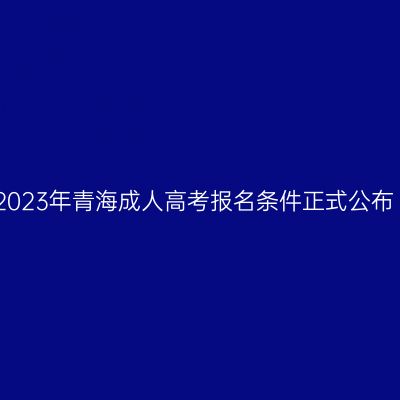 2023年青海成人高考报名条件正式公布