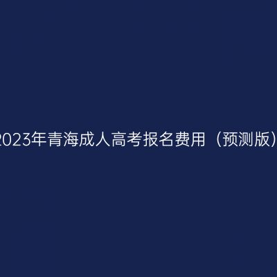 2023年青海成人高考报名费用（预测版）