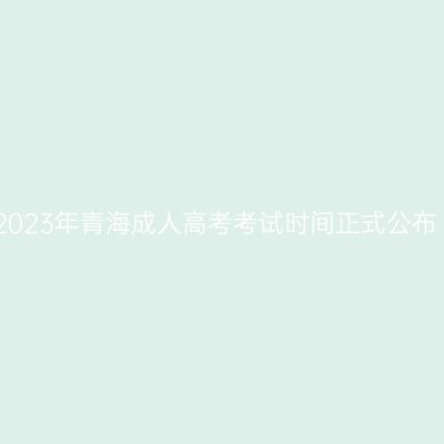 2023年青海成人高考考试时间正式公布
