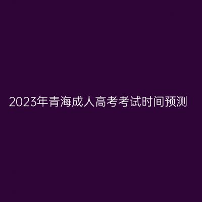 2023年青海成人高考考试时间预测