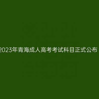 2023年青海成人高考考试科目正式公布
