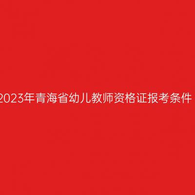2023年青海省幼儿教师资格证报考条件