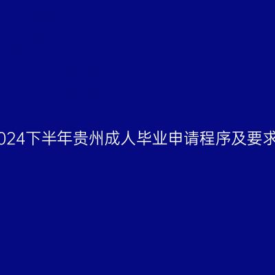 2024下半年贵州成人毕业申请程序及要求