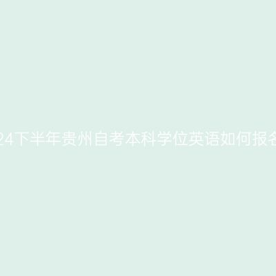 2024下半年贵州自考本科学位英语如何报名？