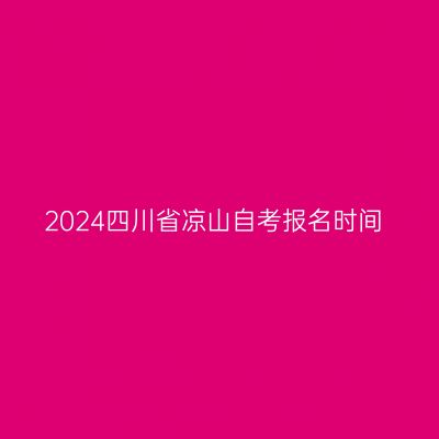 2024四川省凉山自考报名时间