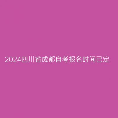 2024四川省成都自考报名时间已定