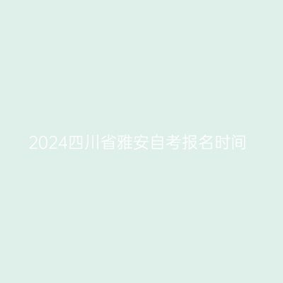 2024四川省雅安自考报名时间