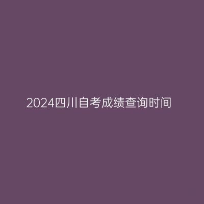 2024四川自考成绩查询时间