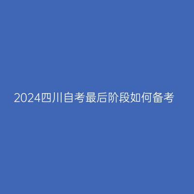 2024四川自考最后阶段如何备考