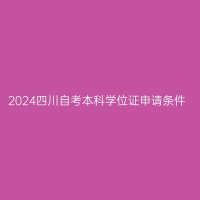 2024四川自考本科学位证申请条件