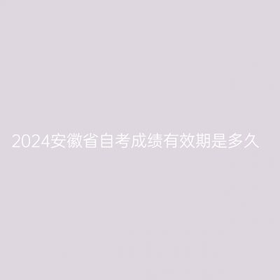 2024安徽省自考成绩有效期是多久