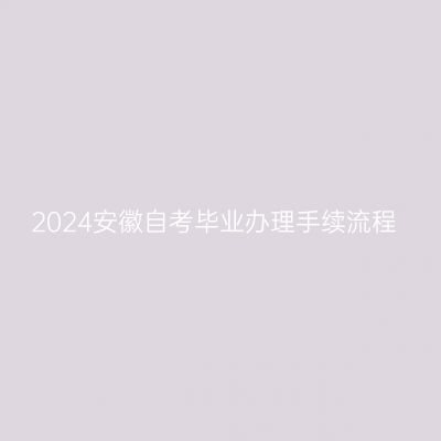 2024安徽自考毕业办理手续流程