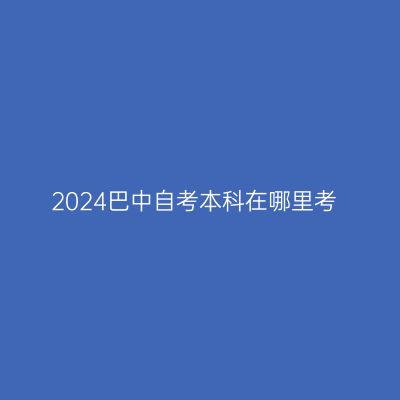 2024巴中自考本科在哪里考