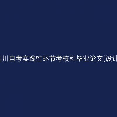 2024年上半年四川自考实践性环节考核和毕业论文(设计)答辩报考通知