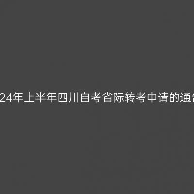 2024年上半年四川自考省际转考申请的通告