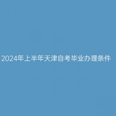 2024年上半年天津自考毕业办理条件