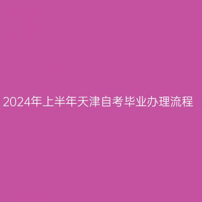 2024年上半年天津自考毕业办理流程