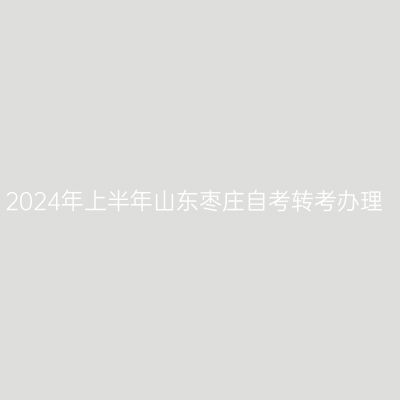 2024年上半年山东枣庄自考转考办理