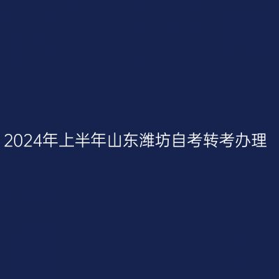 2024年上半年山东潍坊自考转考办理