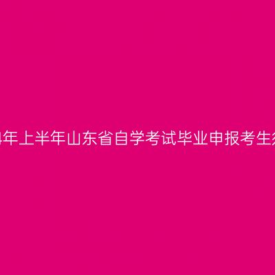 2024年上半年山东省自学考试毕业申报考生须知