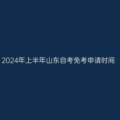 2024年上半年山东自考免考申请时间