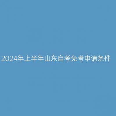 2024年上半年山东自考免考申请条件
