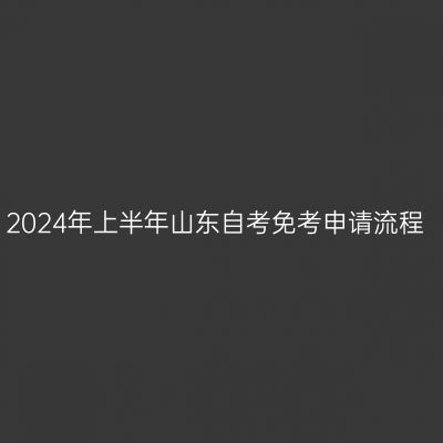 2024年上半年山东自考免考申请流程