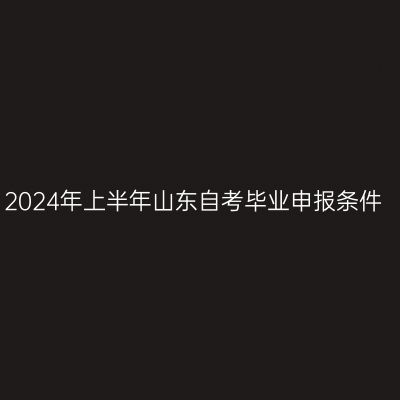 2024年上半年山东自考毕业申报条件