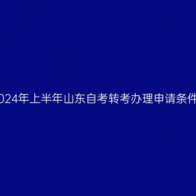 2024年上半年山东自考转考办理申请条件