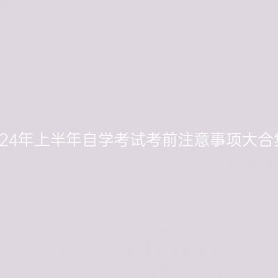 2024年上半年自学考试考前注意事项大合集