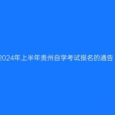 2024年上半年贵州自学考试报名的通告