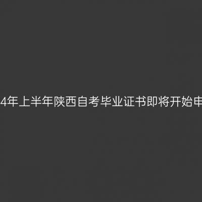 2024年上半年陕西自考毕业证书即将开始申办