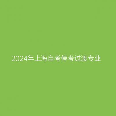 2024年上海自考停考过渡专业