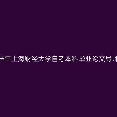 2024年下半年上海财经大学自考本科毕业论文导师安排通知