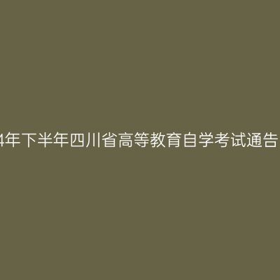 2024年下半年四川省高等教育自学考试通告(一)