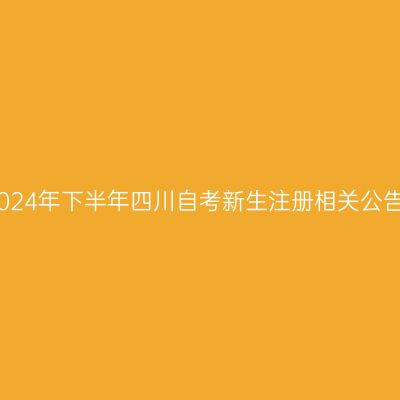 2024年下半年四川自考新生注册相关公告