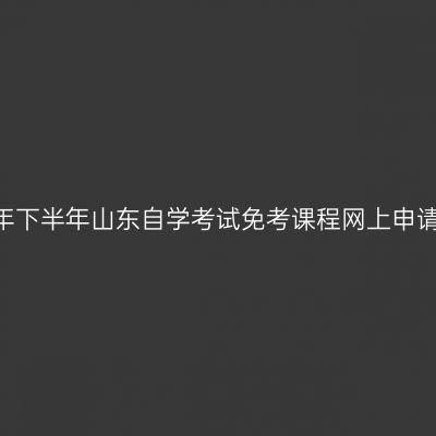 2024年下半年山东自学考试免考课程网上申请条件