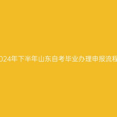 2024年下半年山东自考毕业办理申报流程