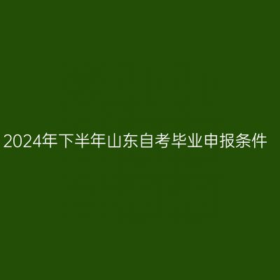 2024年下半年山东自考毕业申报条件