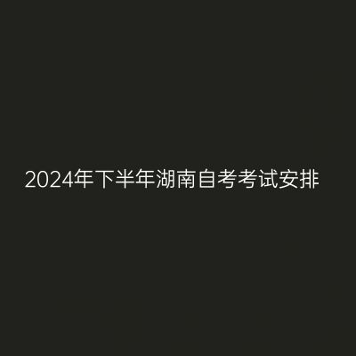 2024年下半年湖南自考考试安排
